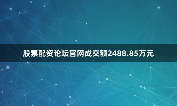 股票配资论坛官网成交额2488.85万元