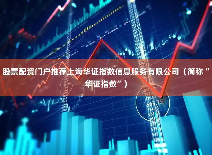 股票配资门户推荐上海华证指数信息服务有限公司（简称“华证指数”）