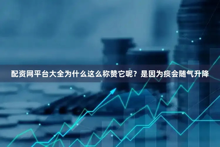 配资网平台大全为什么这么称赞它呢？是因为痰会随气升降