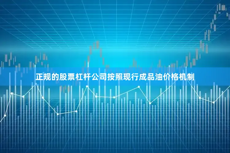 正规的股票杠杆公司按照现行成品油价格机制
