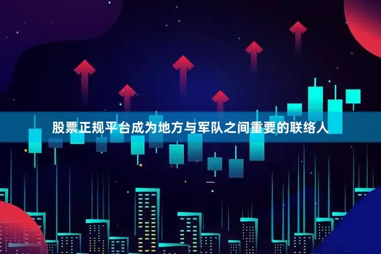 股票正规平台成为地方与军队之间重要的联络人