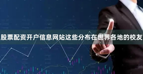 股票配资开户信息网站这些分布在世界各地的校友