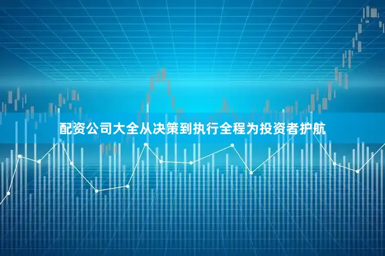 配资公司大全从决策到执行全程为投资者护航