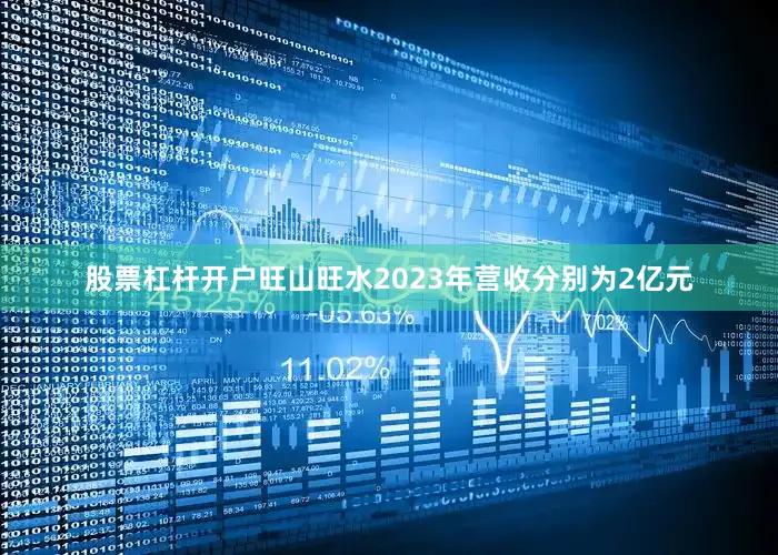 股票杠杆开户旺山旺水2023年营收分别为2亿元