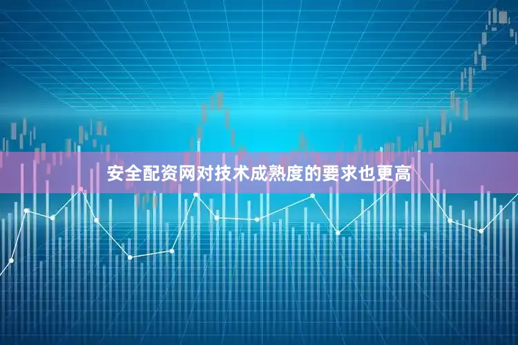 安全配资网对技术成熟度的要求也更高