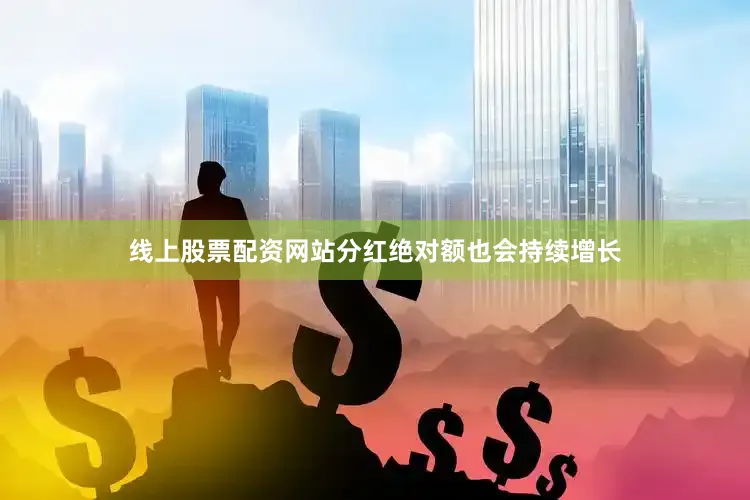 线上股票配资网站分红绝对额也会持续增长