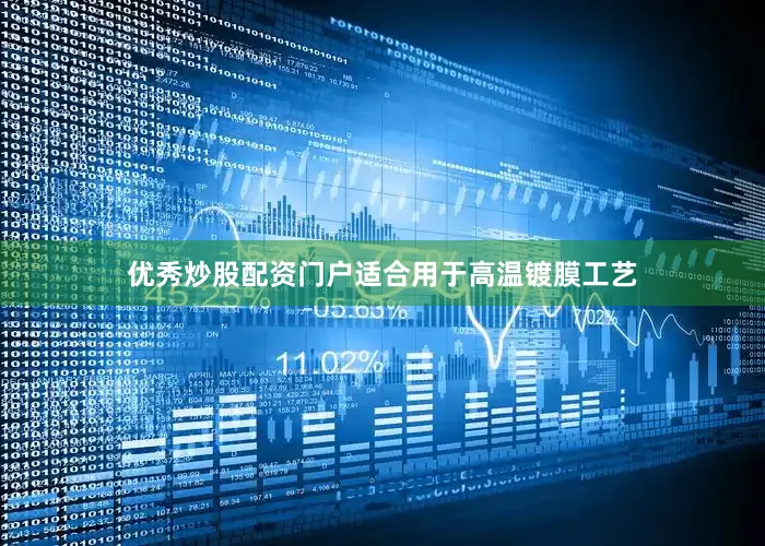 优秀炒股配资门户适合用于高温镀膜工艺
